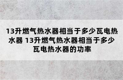 13升燃气热水器相当于多少瓦电热水器 13升燃气热水器相当于多少瓦电热水器的功率